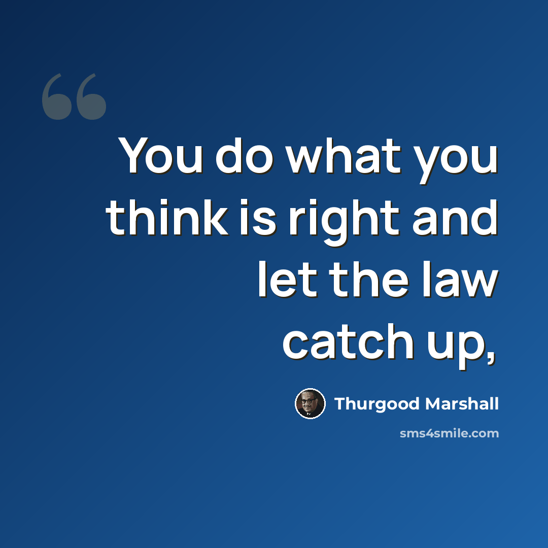 “You do what you think is right and let the law catch up,” quote by Thurgood Marshall