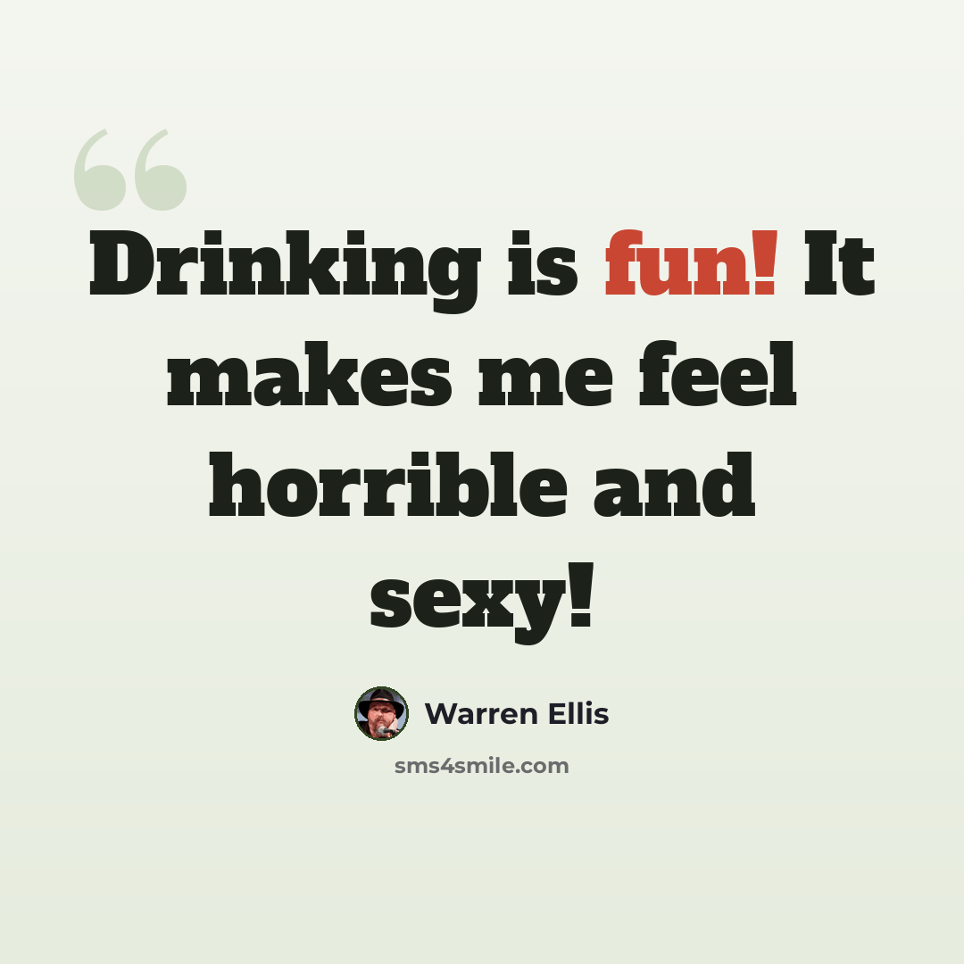 “Drinking is fun! It makes me feel horrible and sexy!” quote by Warren Ellis