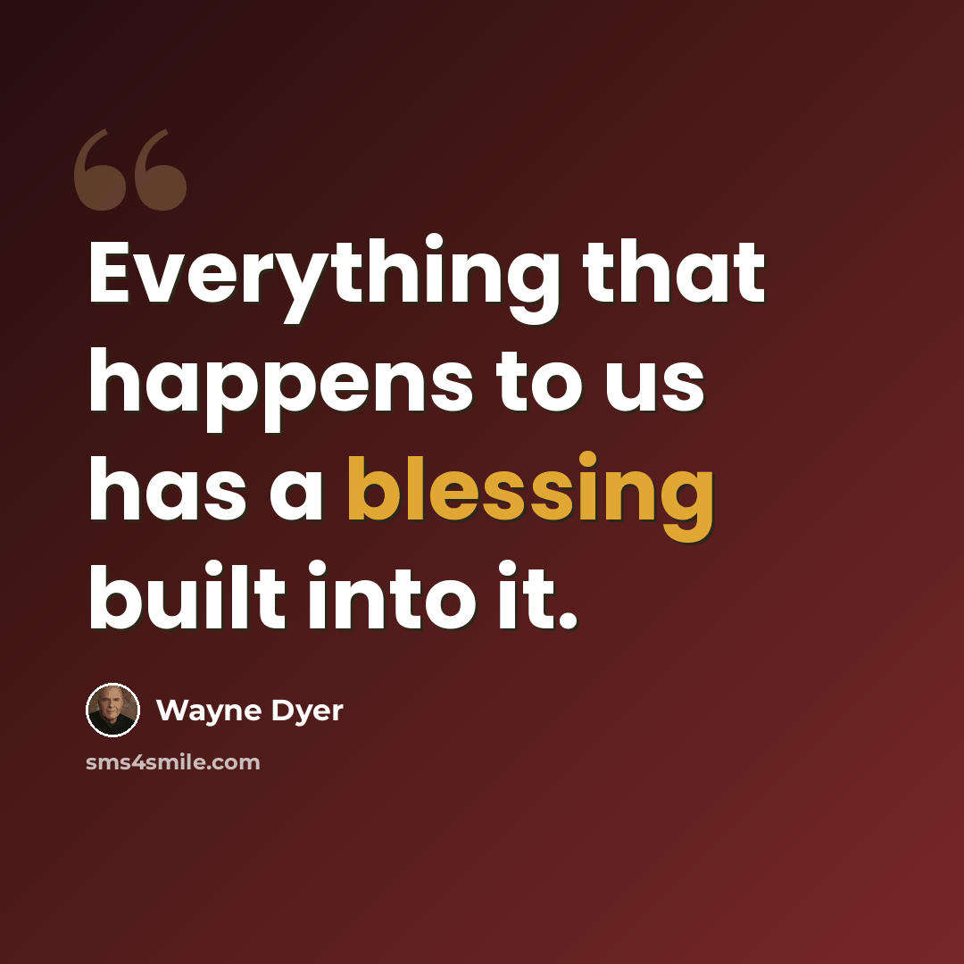 “Everything that happens to us has a blessing built into it.” quote by Wayne Dyer