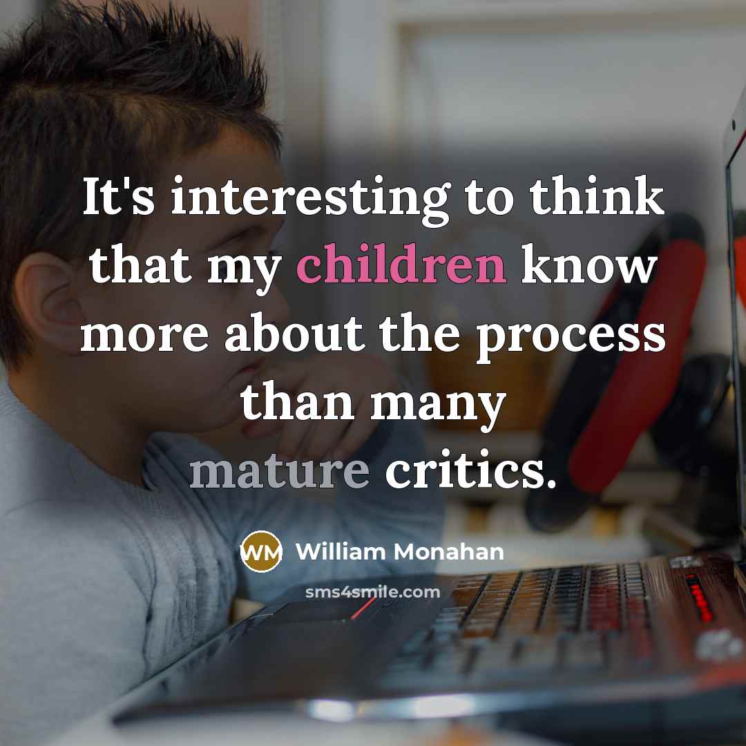 “It's interesting to think that my children know more about the process than many mature critics.” quote by William Monahan