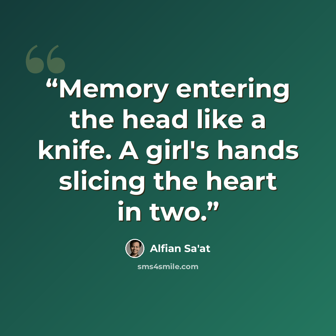 “Memory entering the head like a knife. A girl's hands slicing the heart in two.” quote by Alfian Sa'at
