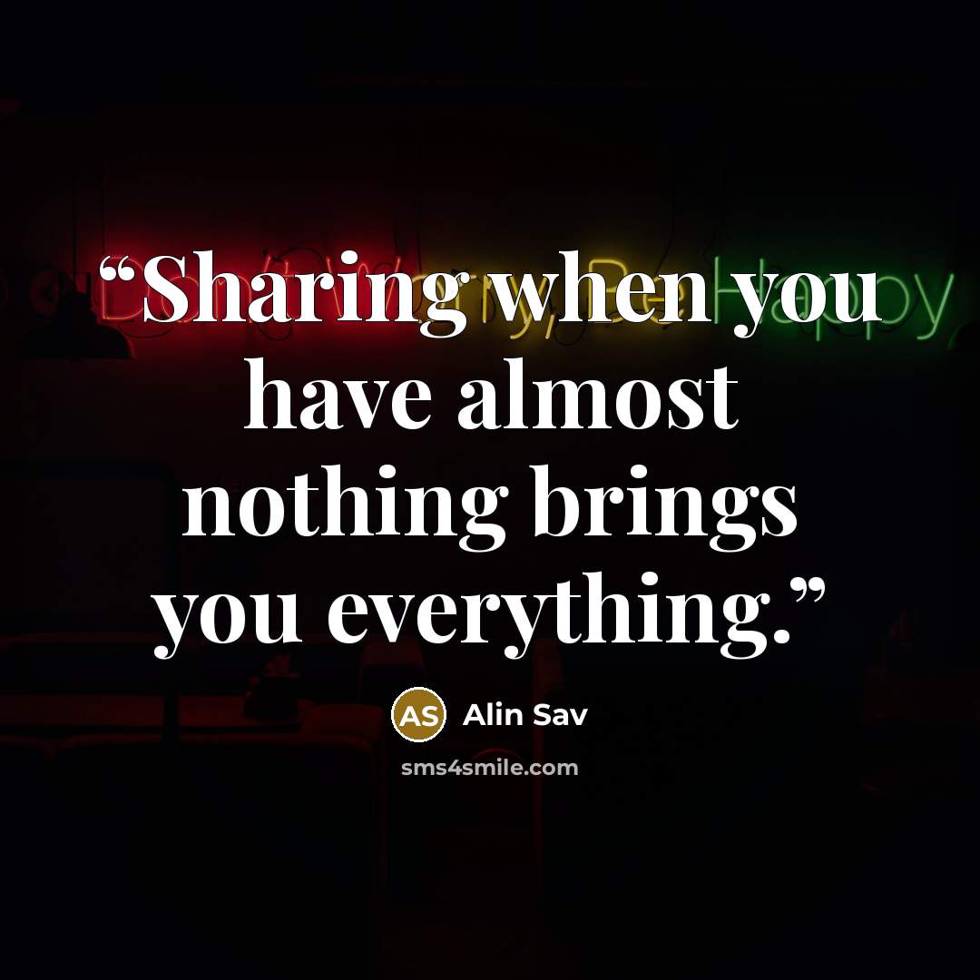 “Sharing when you have almost nothing brings you everything.” quote by Alin Sav