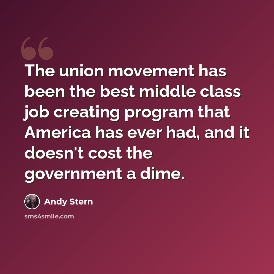 “The union movement has been the best middle class job creating program that America has ever had, and it doesn't cost the government a dime.” quote by Andy Stern