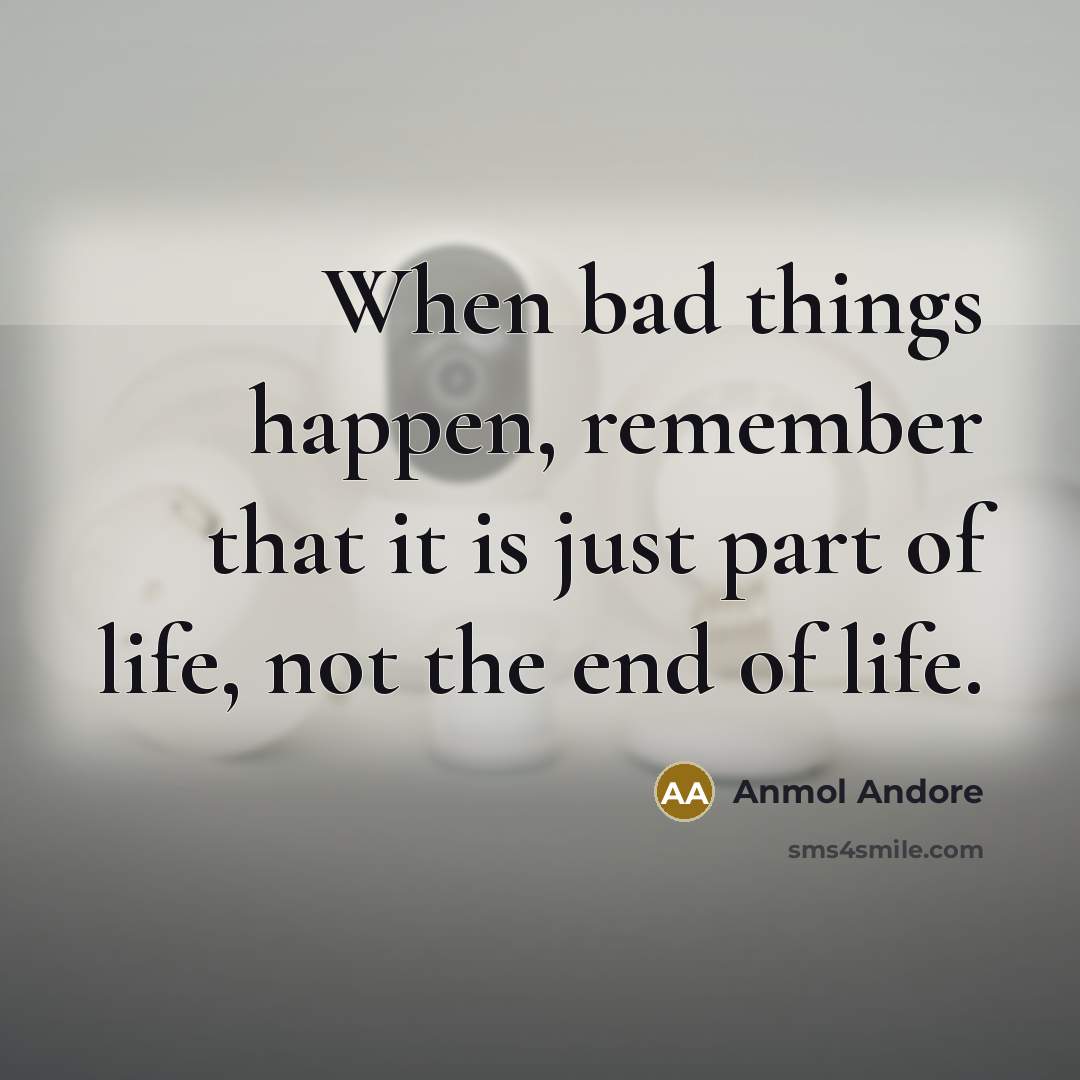 “When bad things happen, remember that it is just part of life, not the end of life.” quote by Anmol Andore