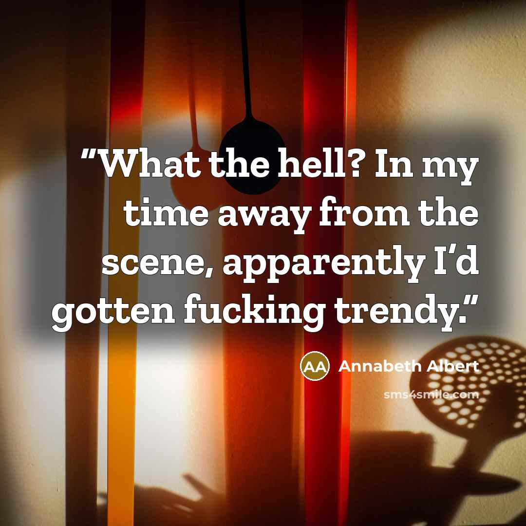 “What the hell? In my time away from the scene, apparently I’d gotten fucking trendy.” quote by Annabeth Albert