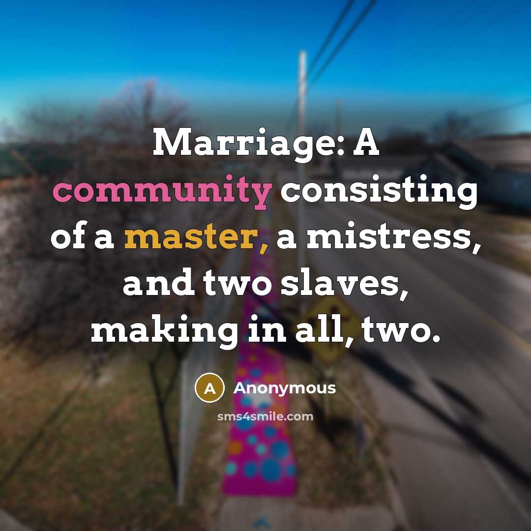 “Marriage: A community consisting of a master, a mistress, and two slaves, making in all, two.” quote by Anonymous