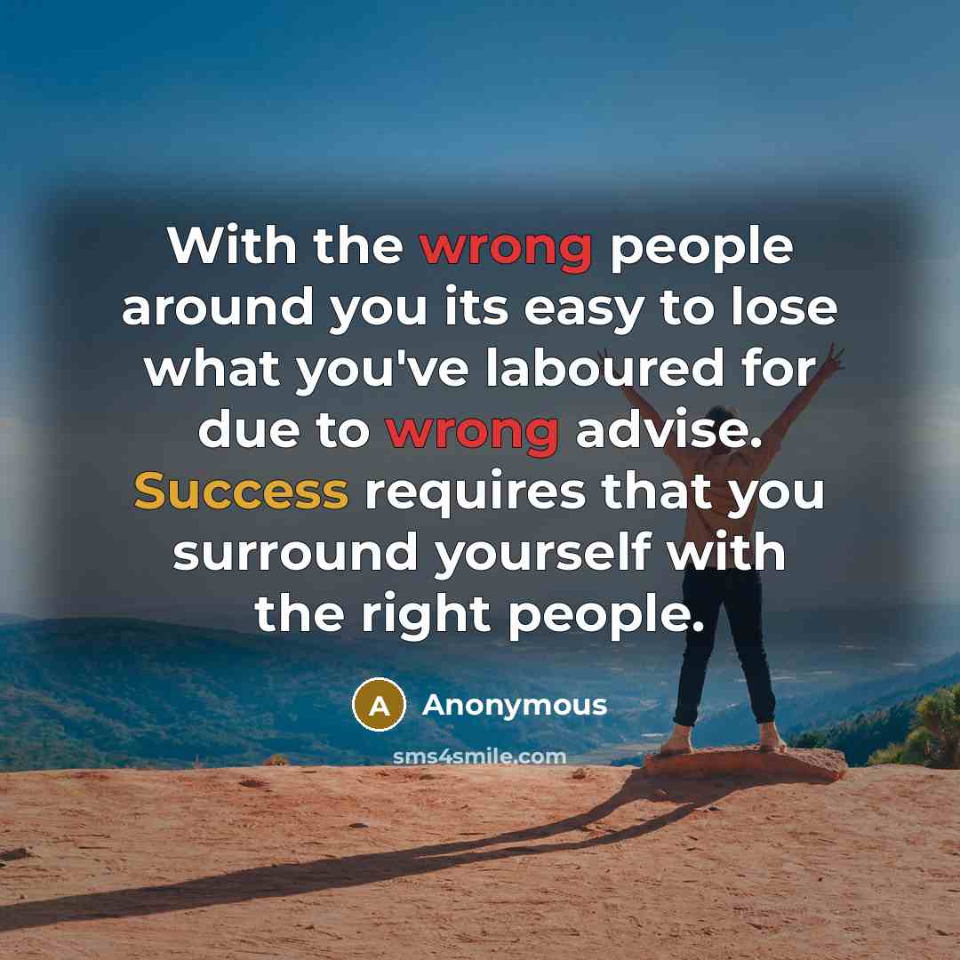 “With the wrong people around you its easy to lose what you've laboured for due to wrong advise. Success requires that you surround yourself with the right people.” quote by Anonymous