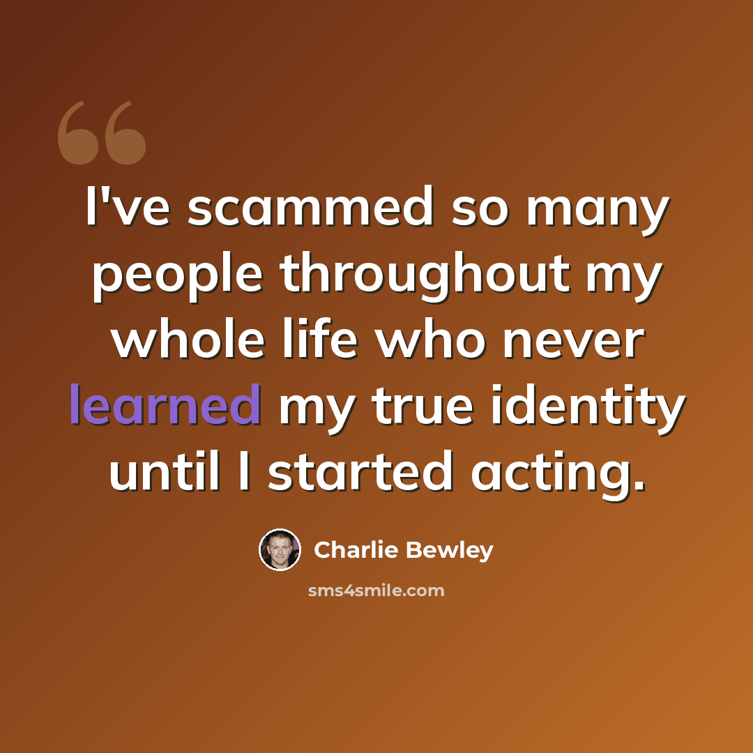 “I've scammed so many people throughout my whole life who never learned my true identity until I started acting.” quote by Charlie Bewley