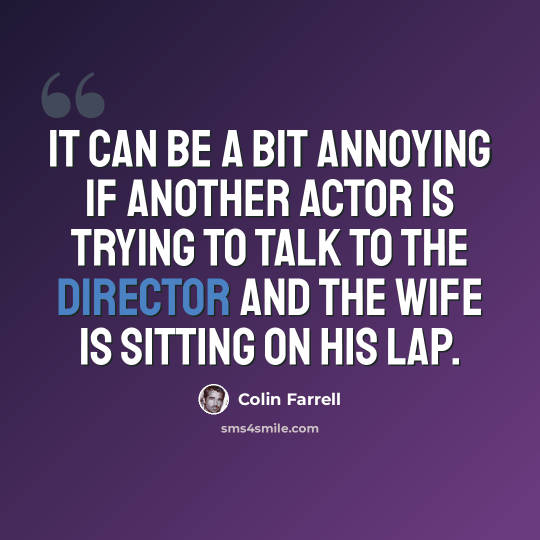 “It can be a bit annoying if another actor is trying to talk to the director and the wife is sitting on his lap.” quote by Colin Farrell