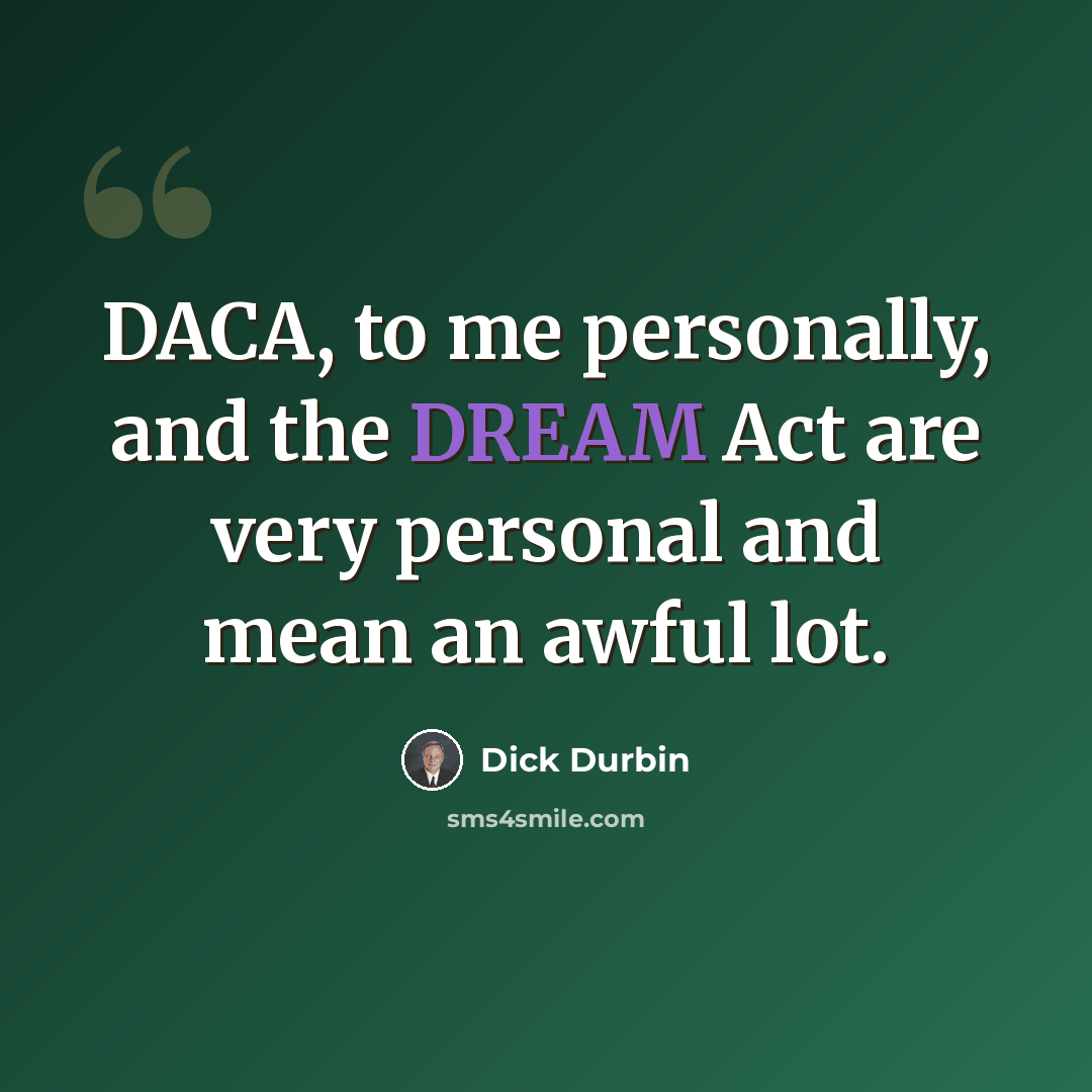 “DACA, to me personally, and the DREAM Act are very personal and mean an awful lot.” quote by Dick Durbin