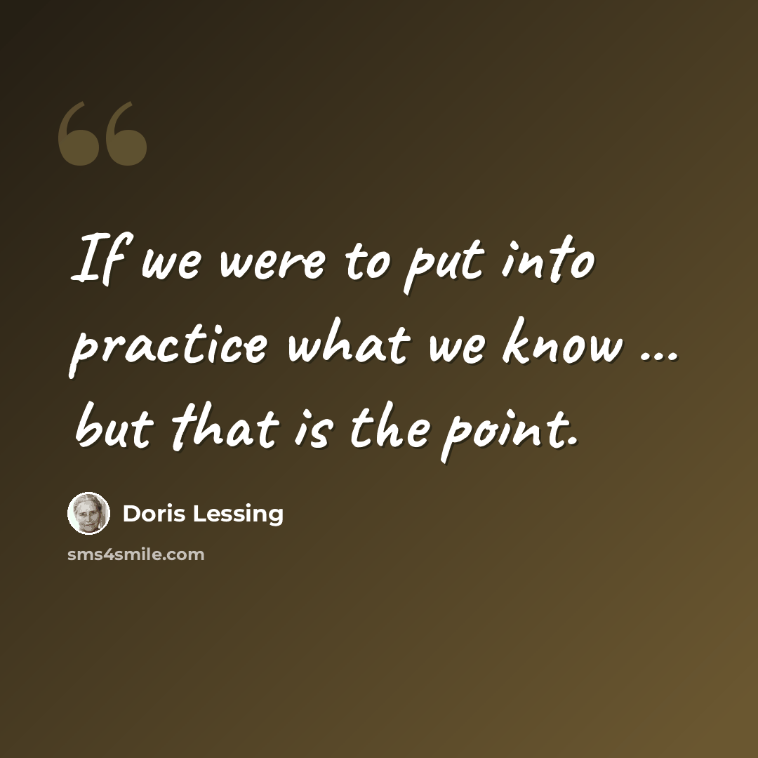 “If we were to put into practice what we know ... but that is the point.” quote by Doris Lessing