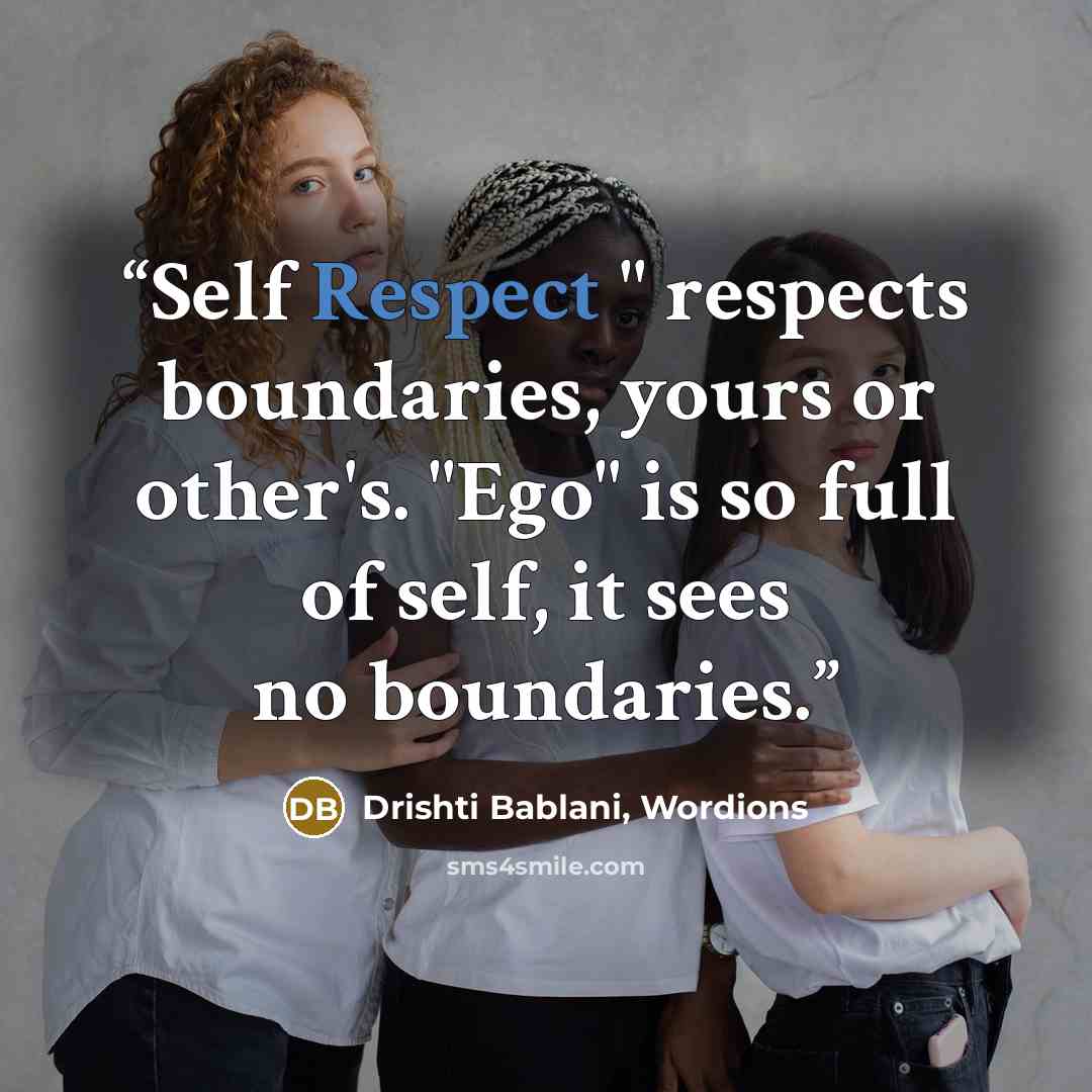 “Self Respect " respects boundaries, yours or other's. "Ego" is so full of self, it sees no boundaries.” quote by Drishti Bablani, Wordions