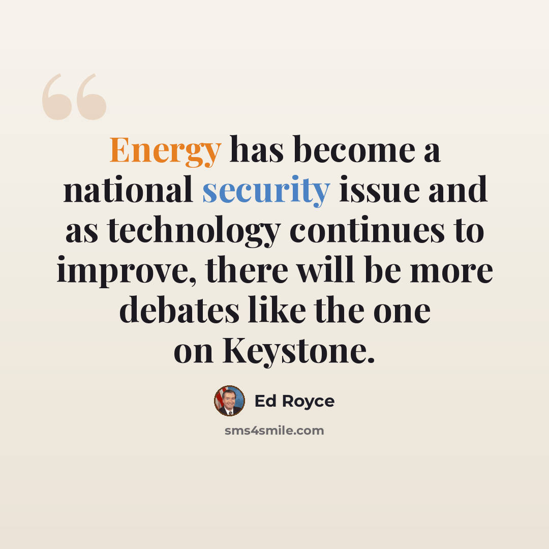 “Energy has become a national security issue and as technology continues to improve, there will be more debates like the one on Keystone.” quote by Ed Royce