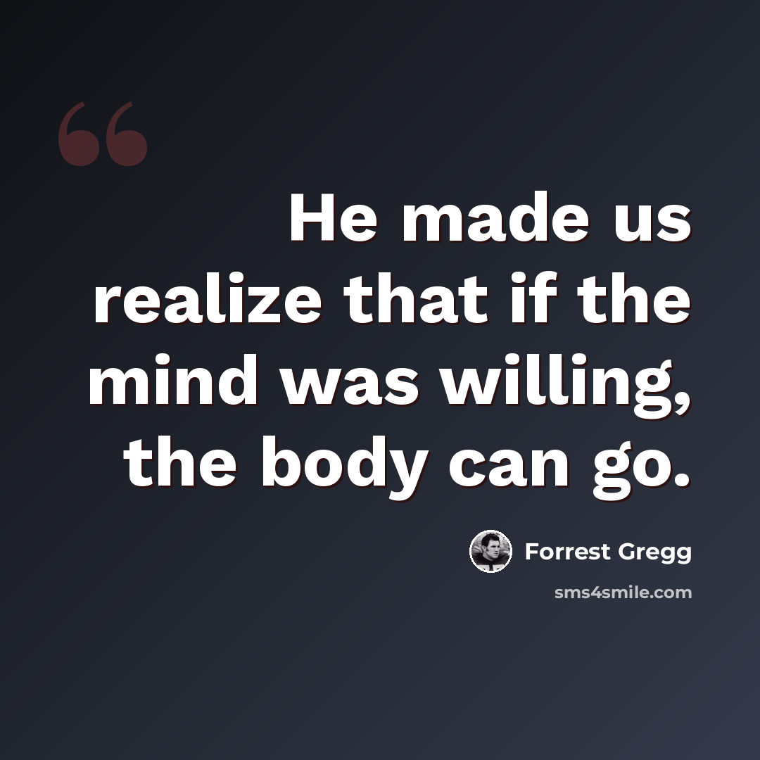 “He made us realize that if the mind was willing, the body can go.” quote by Forrest Gregg