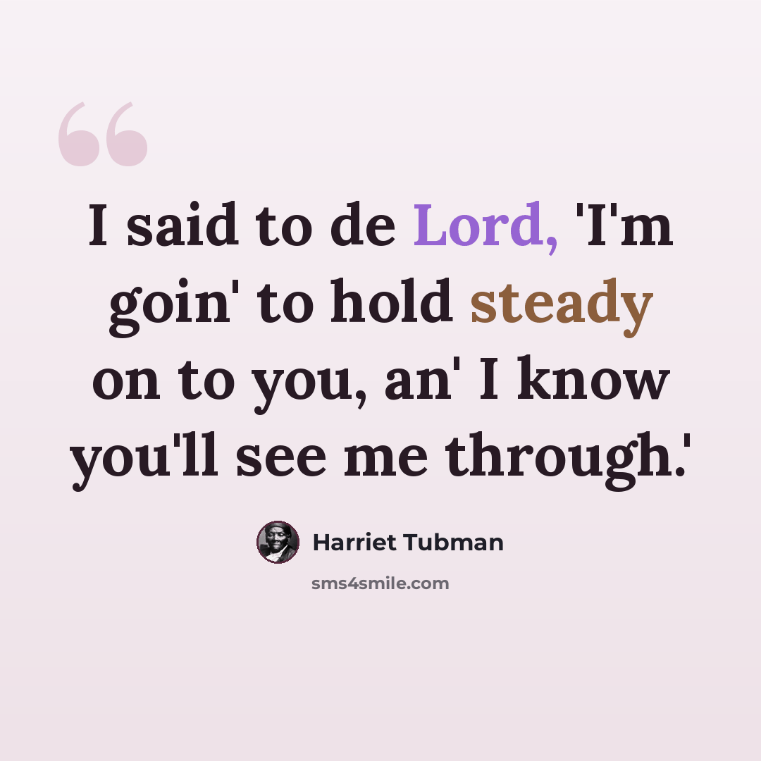 “I said to de Lord, 'I'm goin' to hold steady on to you, an' I know you'll see me through.'” quote by Harriet Tubman