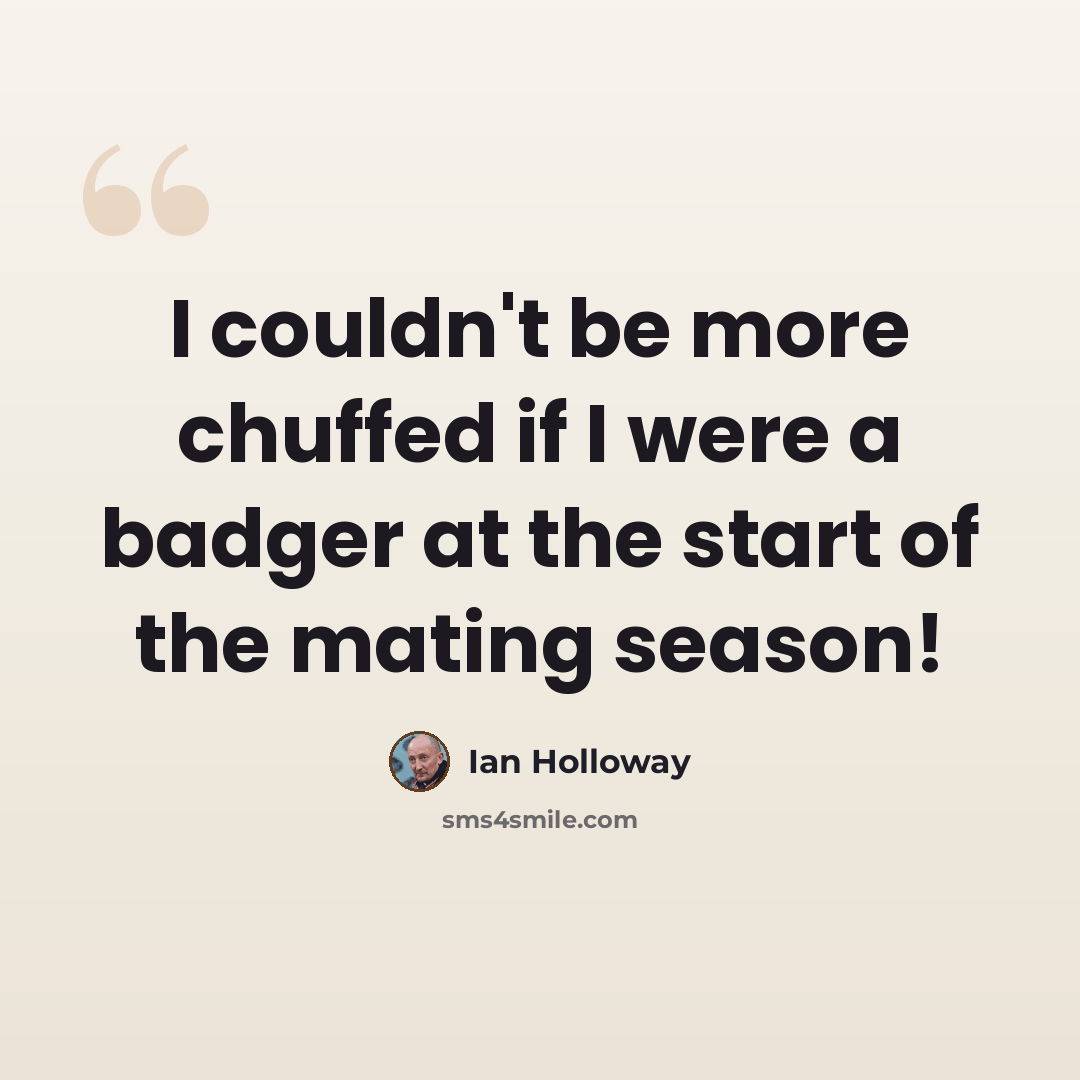 “I couldn't be more chuffed if I were a badger at the start of the mating season!” quote by Ian Holloway