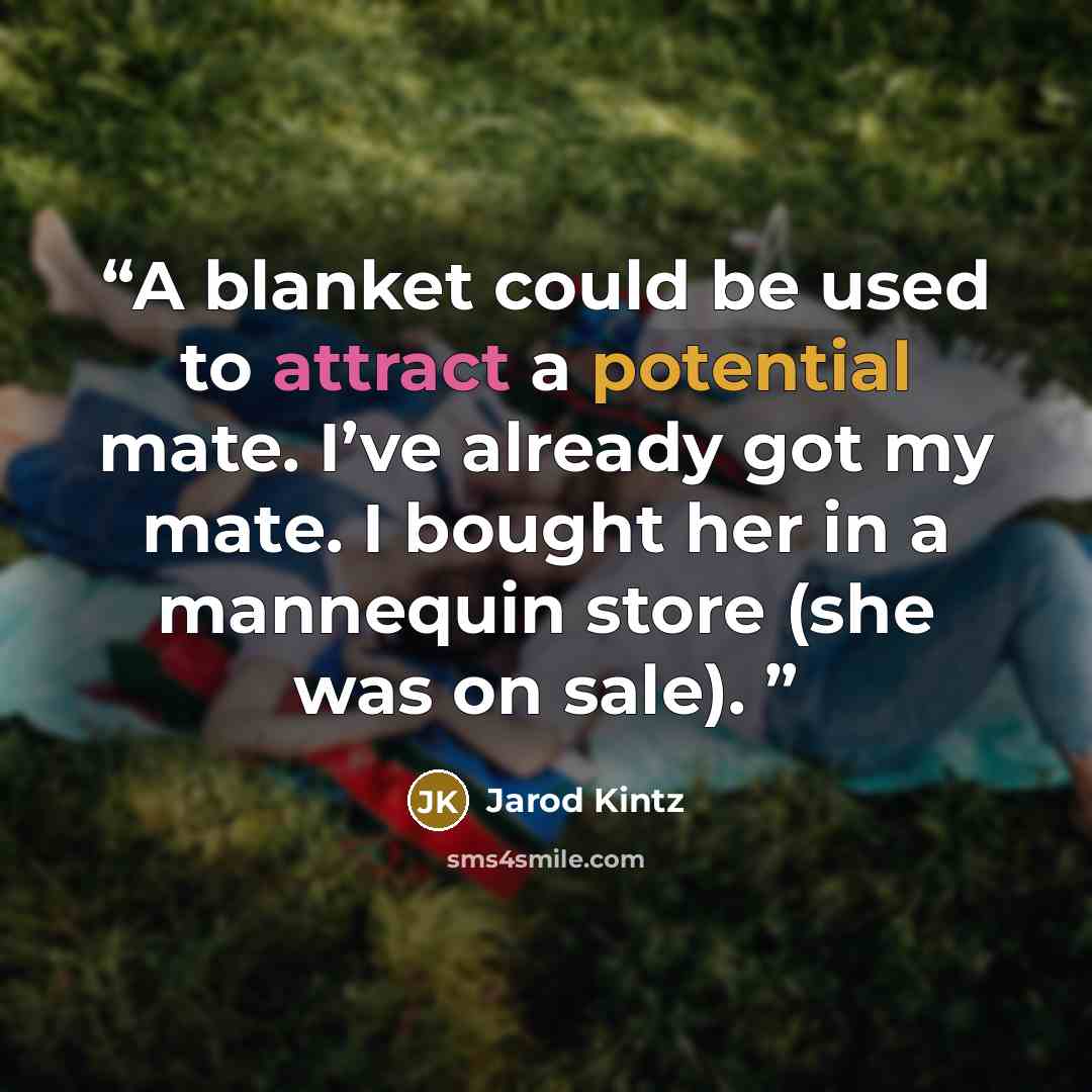 “A blanket could be used to attract a potential mate. I’ve already got my mate. I bought her in a mannequin store (she was on sale).” quote by Jarod Kintz