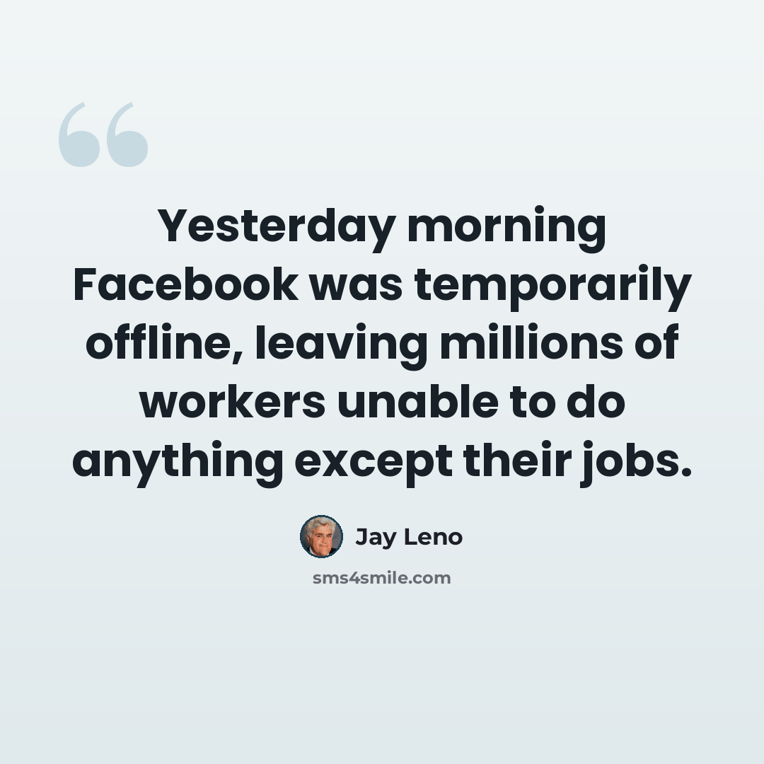 “Yesterday morning Facebook was temporarily offline, leaving millions of workers unable to do anything except their jobs.” quote by Jay Leno