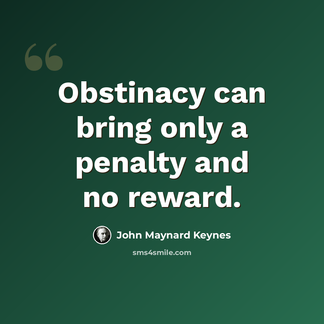 “Obstinacy can bring only a penalty and no reward.” quote by John Maynard Keynes