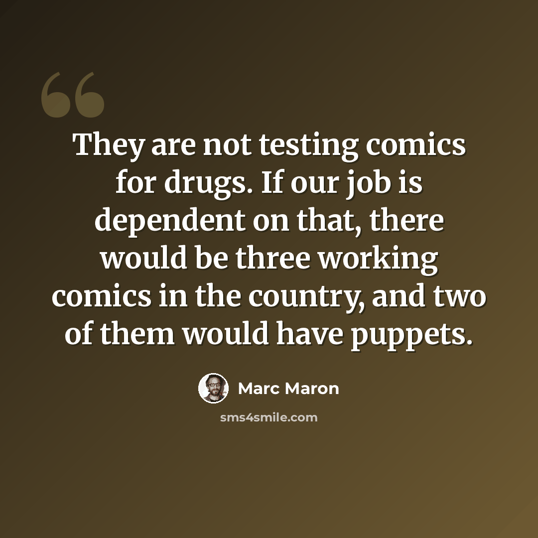 “They are not testing comics for drugs. If our job is dependent on that, there would be three working comics in the country, and two of them would have puppets.” quote by Marc Maron
