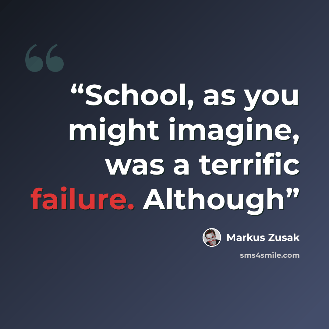 “School, as you might imagine, was a terrific failure. Although” quote by Markus Zusak