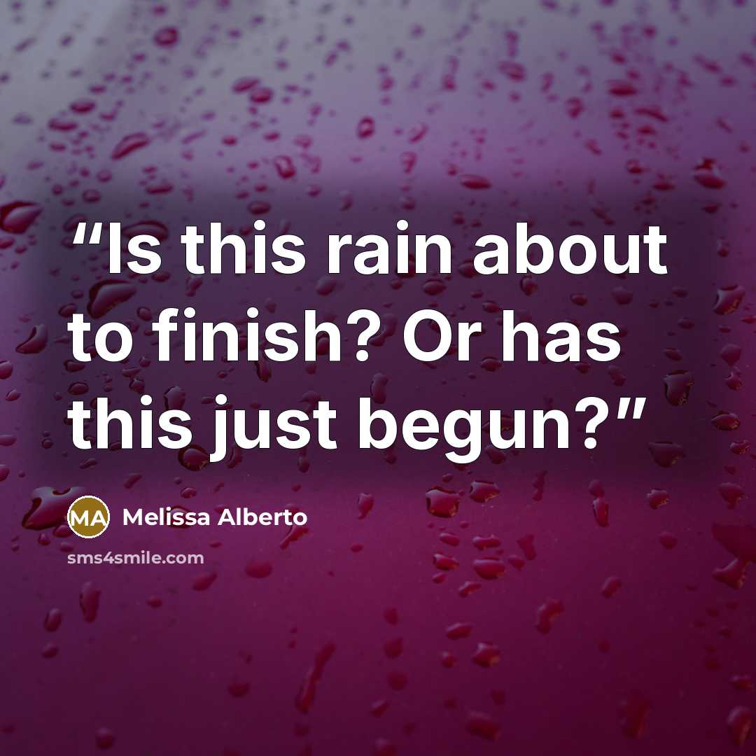 “Is this rain about to finish? Or has this just begun?” quote by Melissa Alberto