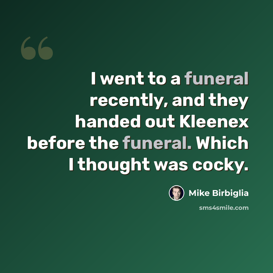 “I went to a funeral recently, and they handed out Kleenex before the funeral. Which I thought was cocky.” quote by Mike Birbiglia