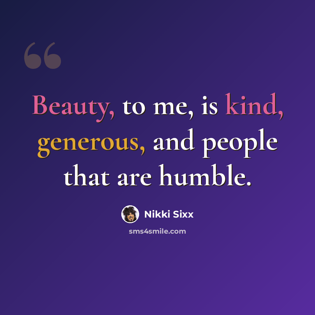 “Beauty, to me, is kind, generous, and people that are humble.” quote by Nikki Sixx