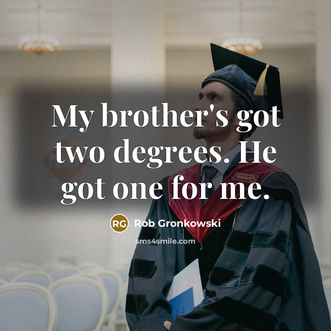 “My brother's got two degrees. He got one for me.” quote by Rob Gronkowski