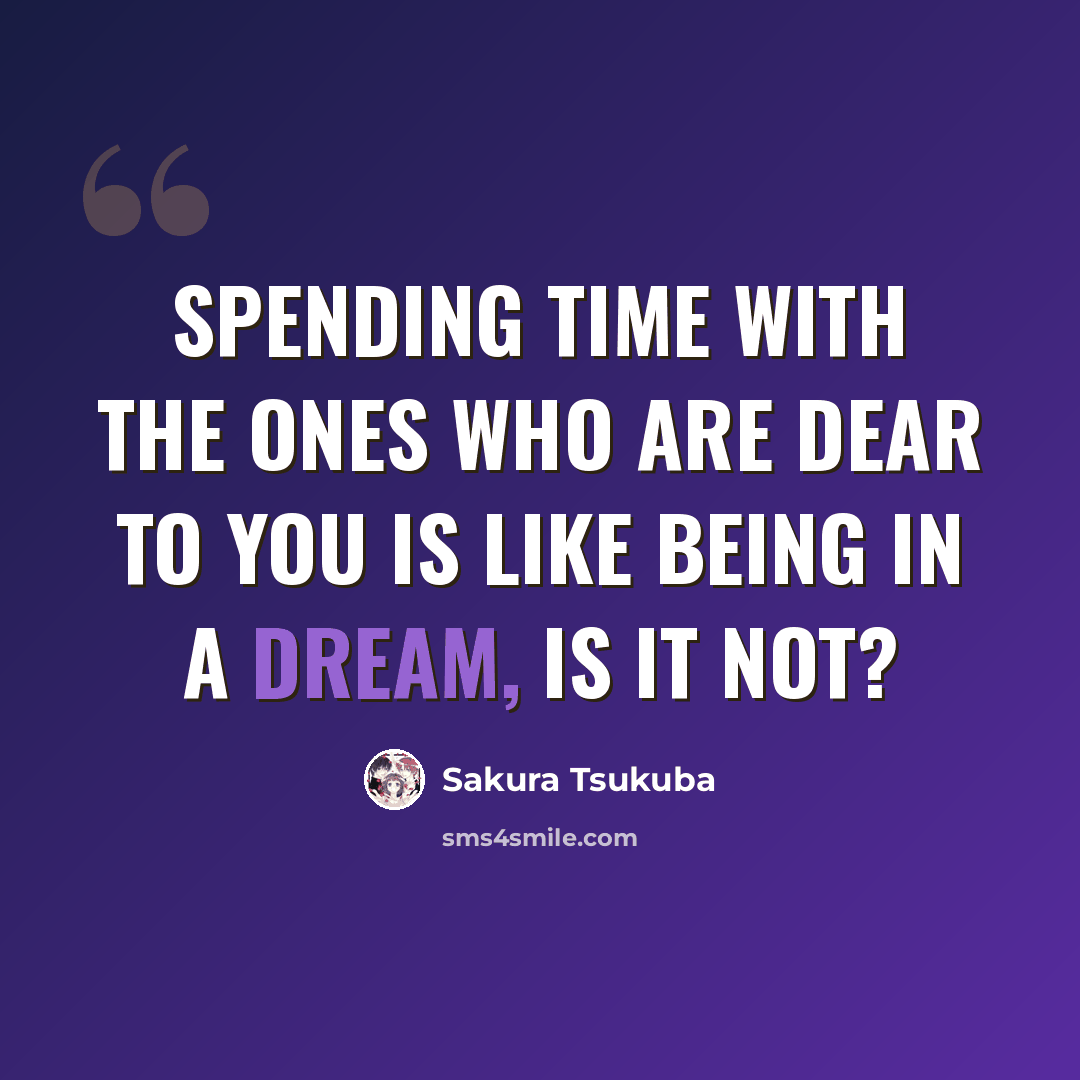“Spending time with the ones who are dear to you is like being in a dream, is it not?” quote by Sakura Tsukuba