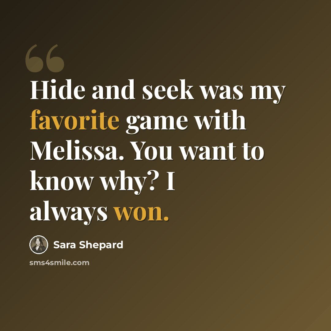 “Hide and seek was my favorite game with Melissa. You want to know why? I always won.” quote by Sara Shepard