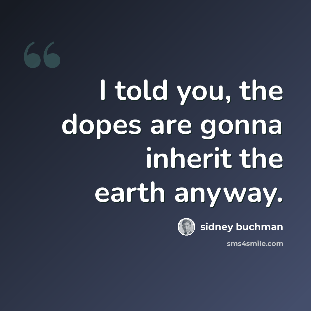 “I told you, the dopes are gonna inherit the earth anyway.” quote by Sidney Buchman