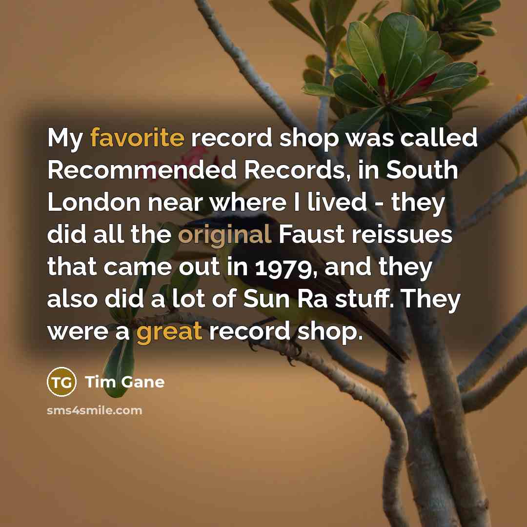“My favorite record shop was called Recommended Records, in South London near where I lived - they did all the original Faust reissues that came out in 1979, and they also did a lot of Sun Ra stuff. They were a great record shop.” quote by Tim Gane