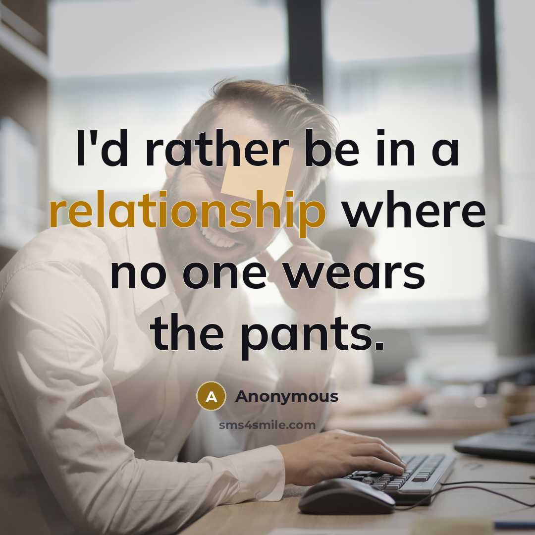 “I'd rather be in a relationship where no one wears the pants.” quote by Anonymous