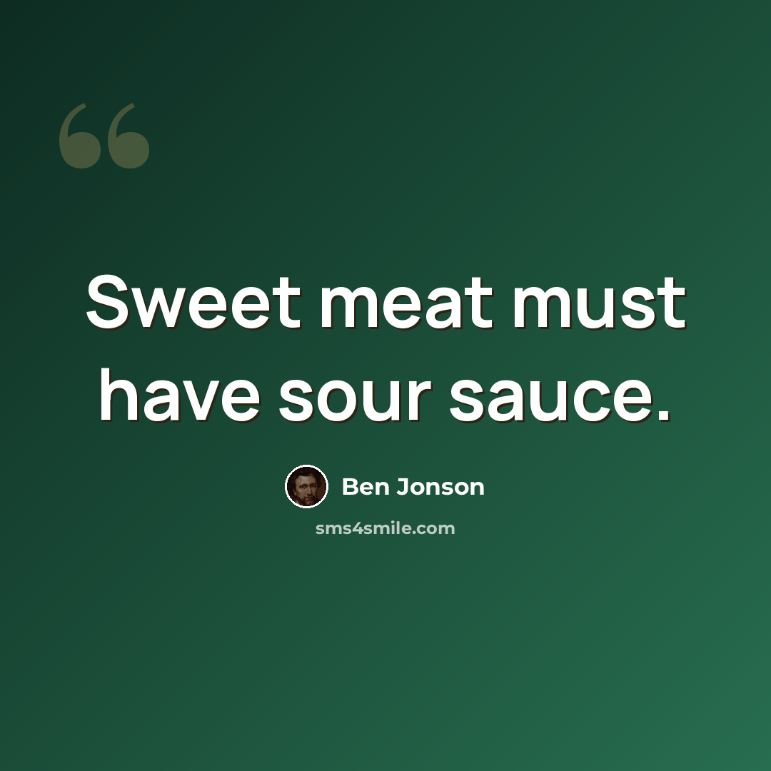 “Sweet meat must have sour sauce.” quote by Ben Jonson