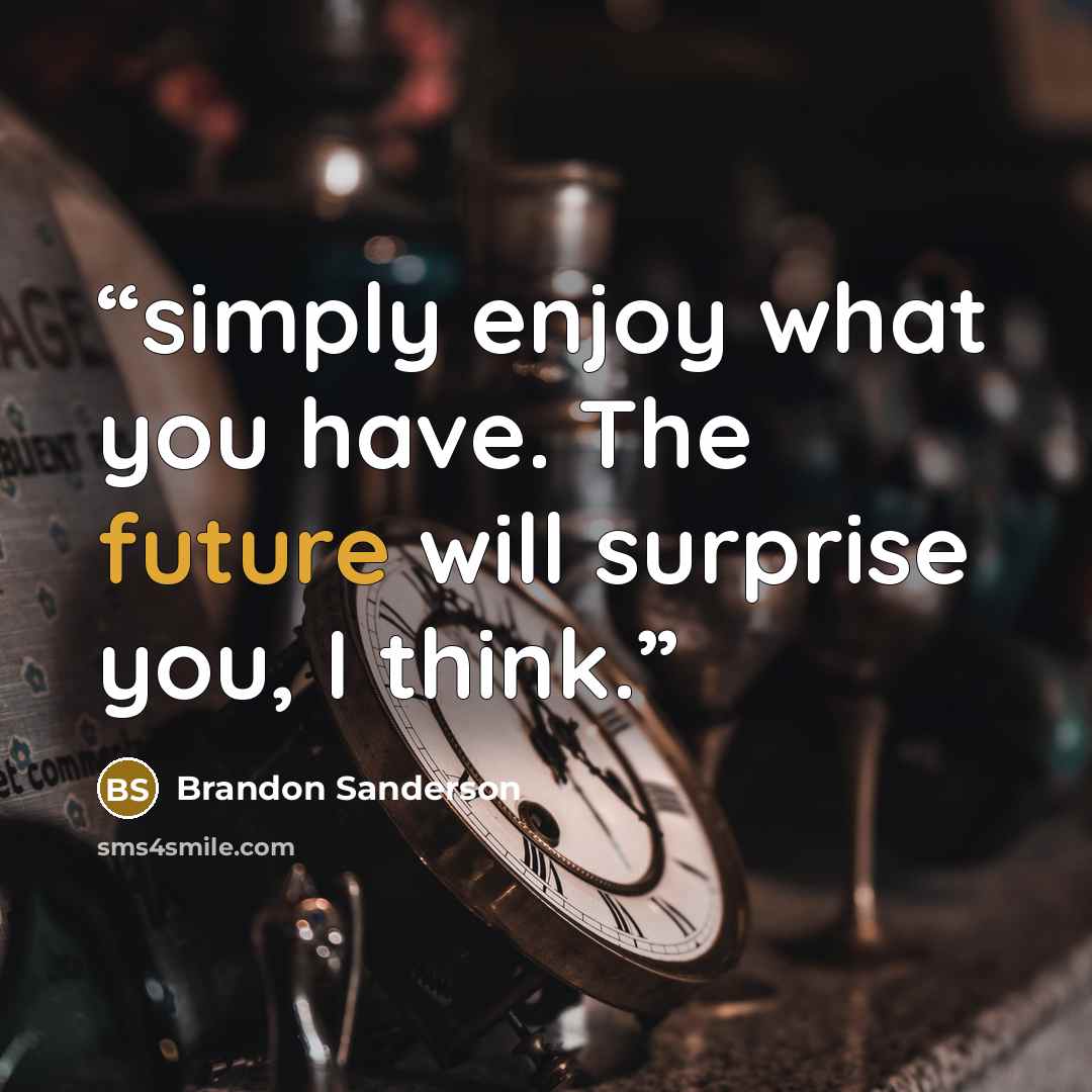 “simply enjoy what you have. The future will surprise you, I think.” quote by Brandon Sanderson