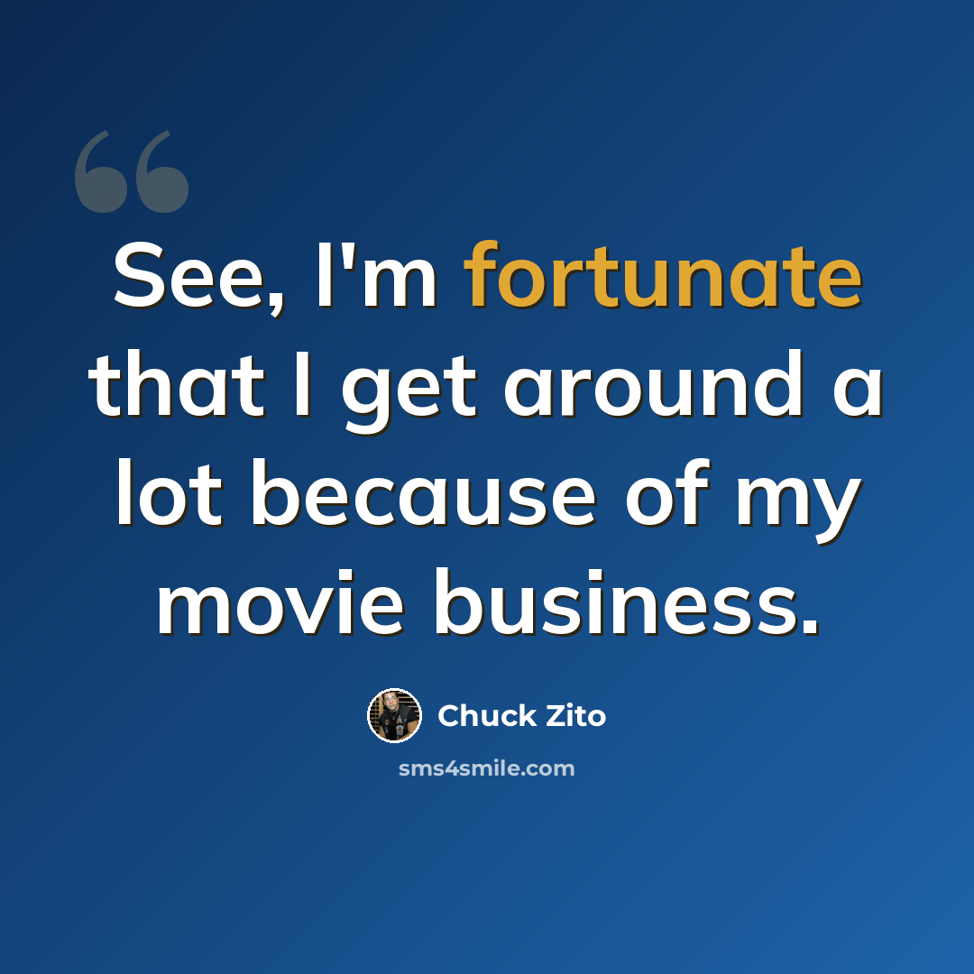 “See, I'm fortunate that I get around a lot because of my movie business.” quote by Chuck Zito