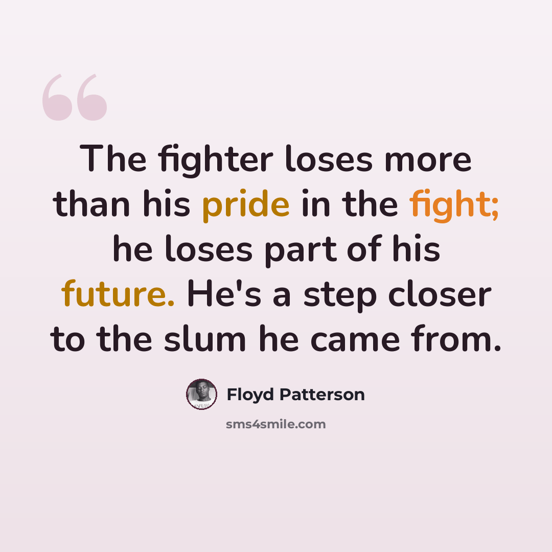“The fighter loses more than his pride in the fight; he loses part of his future. He's a step closer to the slum he came from.” quote by Floyd Patterson