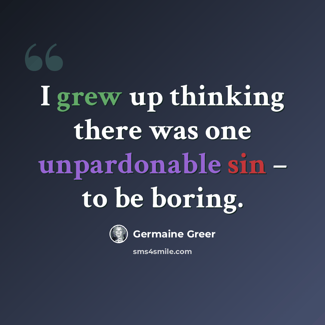 “I grew up thinking there was one unpardonable sin – to be boring.” quote by Germaine Greer