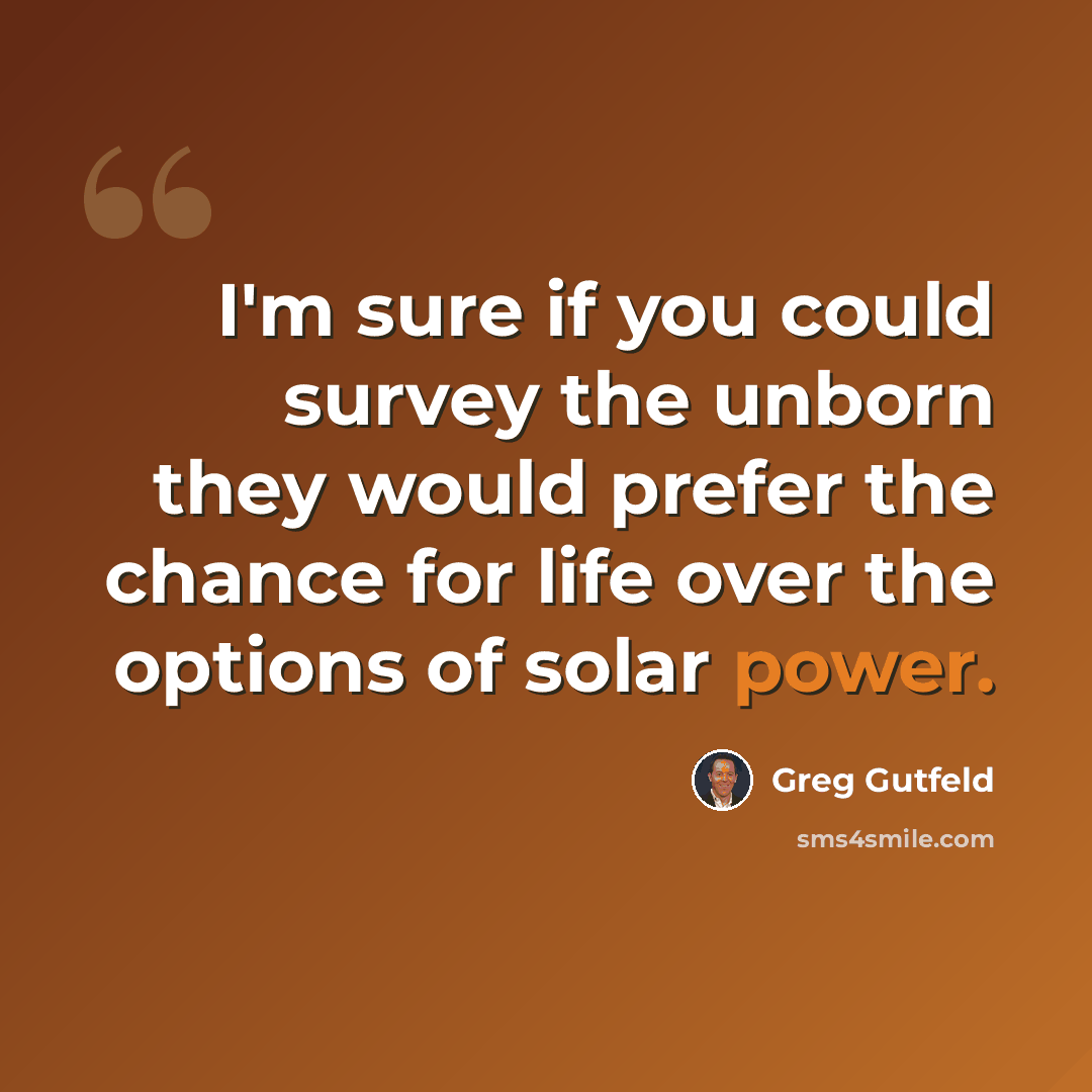 “I'm sure if you could survey the unborn they would prefer the chance for life over the options of solar power.” quote by Greg Gutfeld