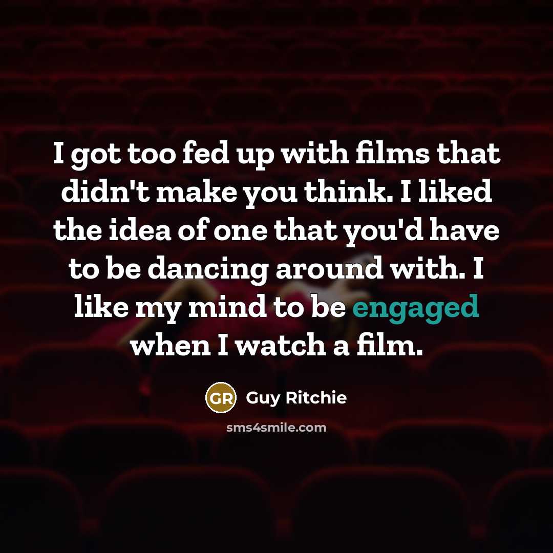 “I got too fed up with films that didn't make you think. I liked the idea of one that you'd have to be dancing around with. I like my mind to be engaged when I watch a film.” quote by Guy Ritchie