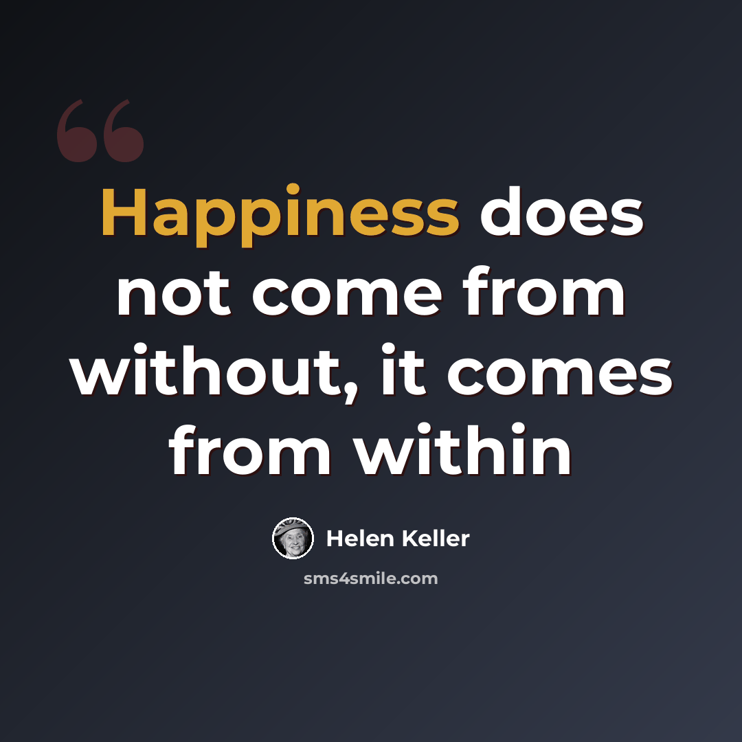 “Happiness does not come from without, it comes from within” quote by Helen Keller