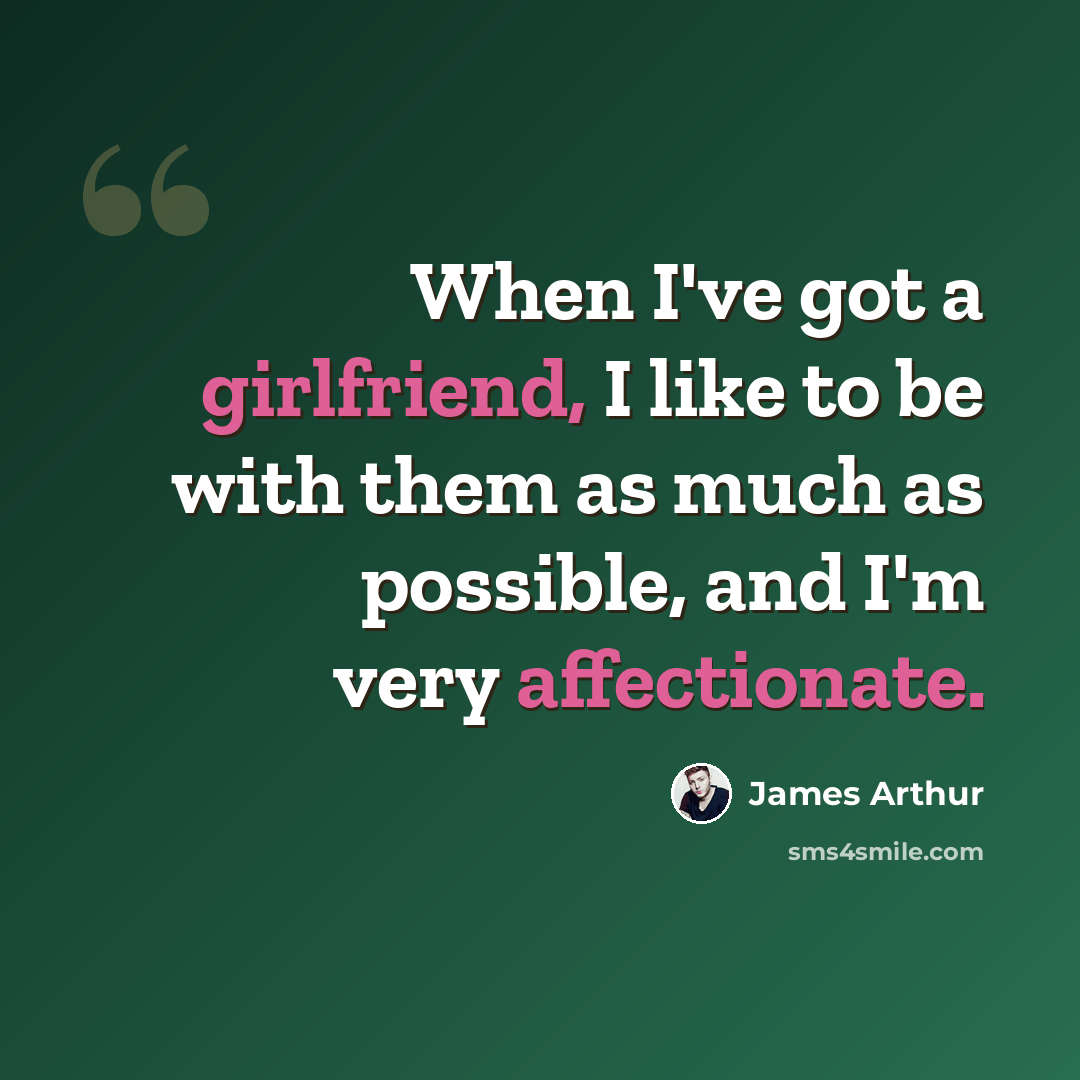 “When I've got a girlfriend, I like to be with them as much as possible, and I'm very affectionate.” quote by James Arthur