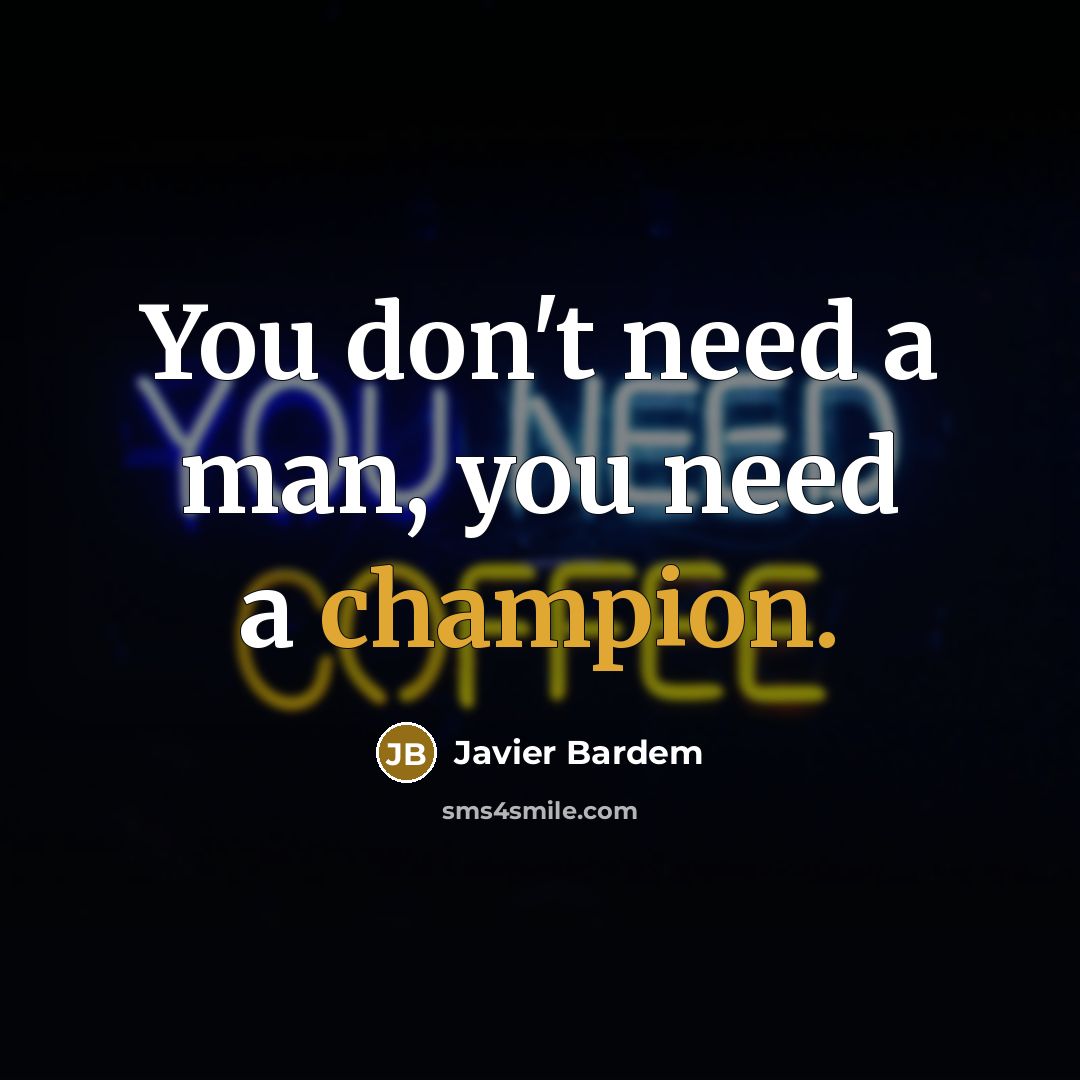 “You don't need a man, you need a champion.” quote by Javier Bardem