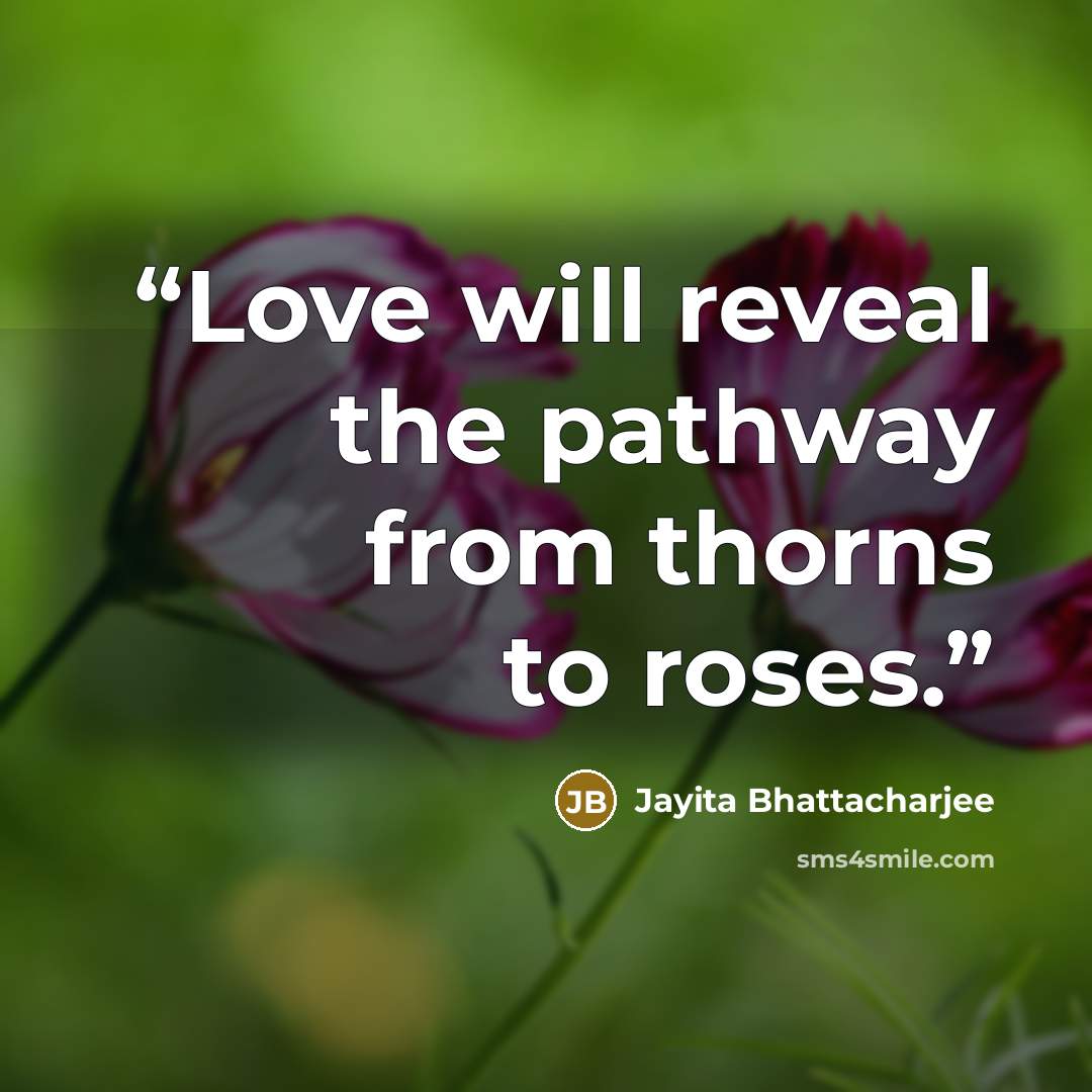 “Love will reveal the pathway from thorns to roses.” quote by Jayita Bhattacharjee