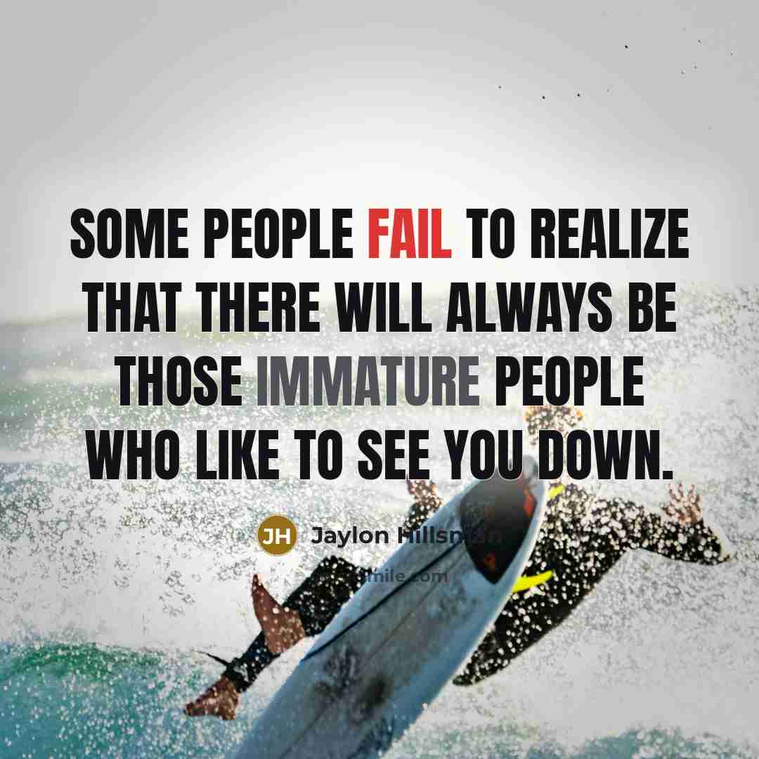 “Some people fail to realize that there will always be those immature people who like to see you down.” quote by Jaylon Hillsman