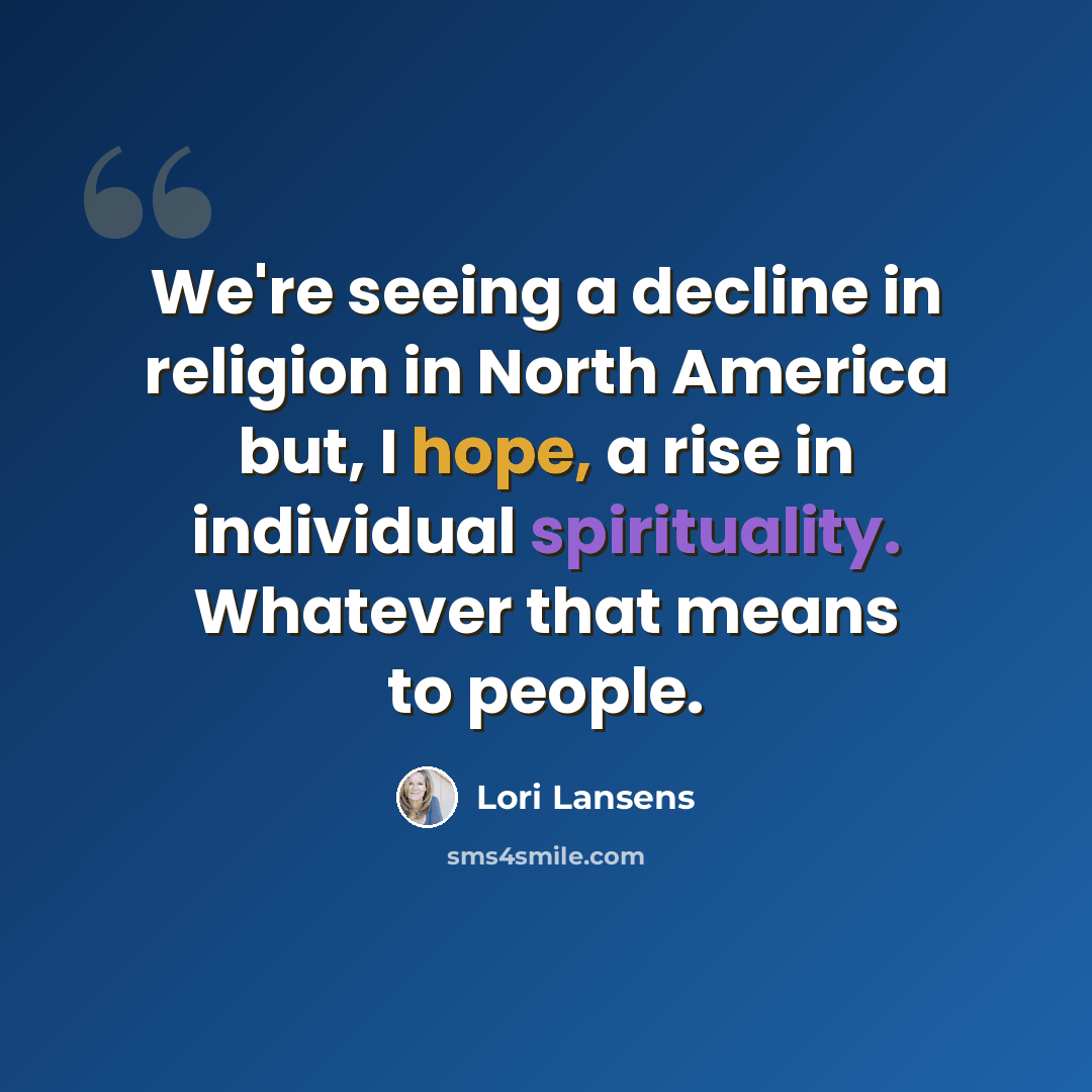 “We're seeing a decline in religion in North America but, I hope, a rise in individual spirituality. Whatever that means to people.” quote by Lori Lansens