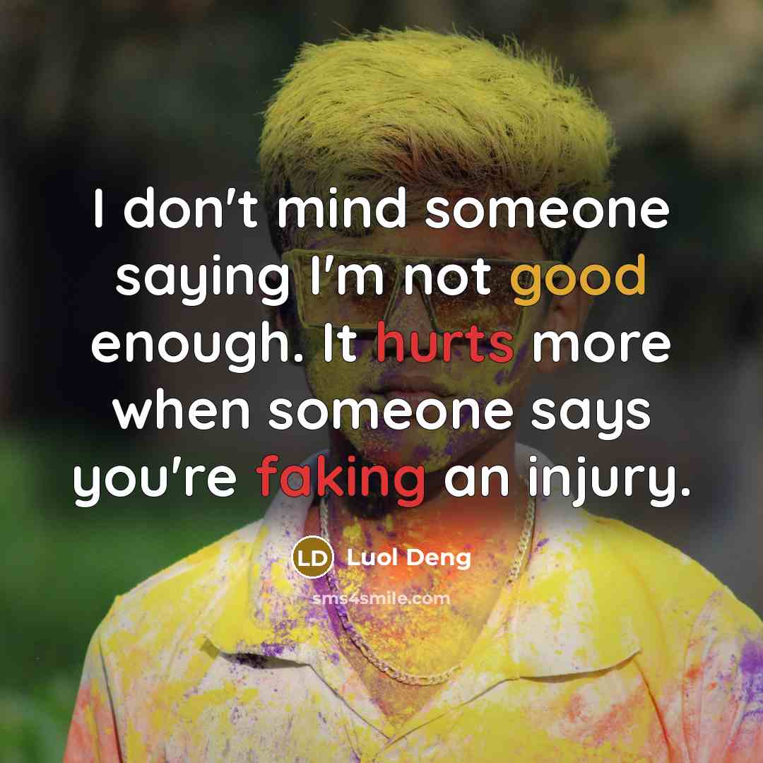 “I don't mind someone saying I'm not good enough. It hurts more when someone says you're faking an injury.” quote by Luol Deng