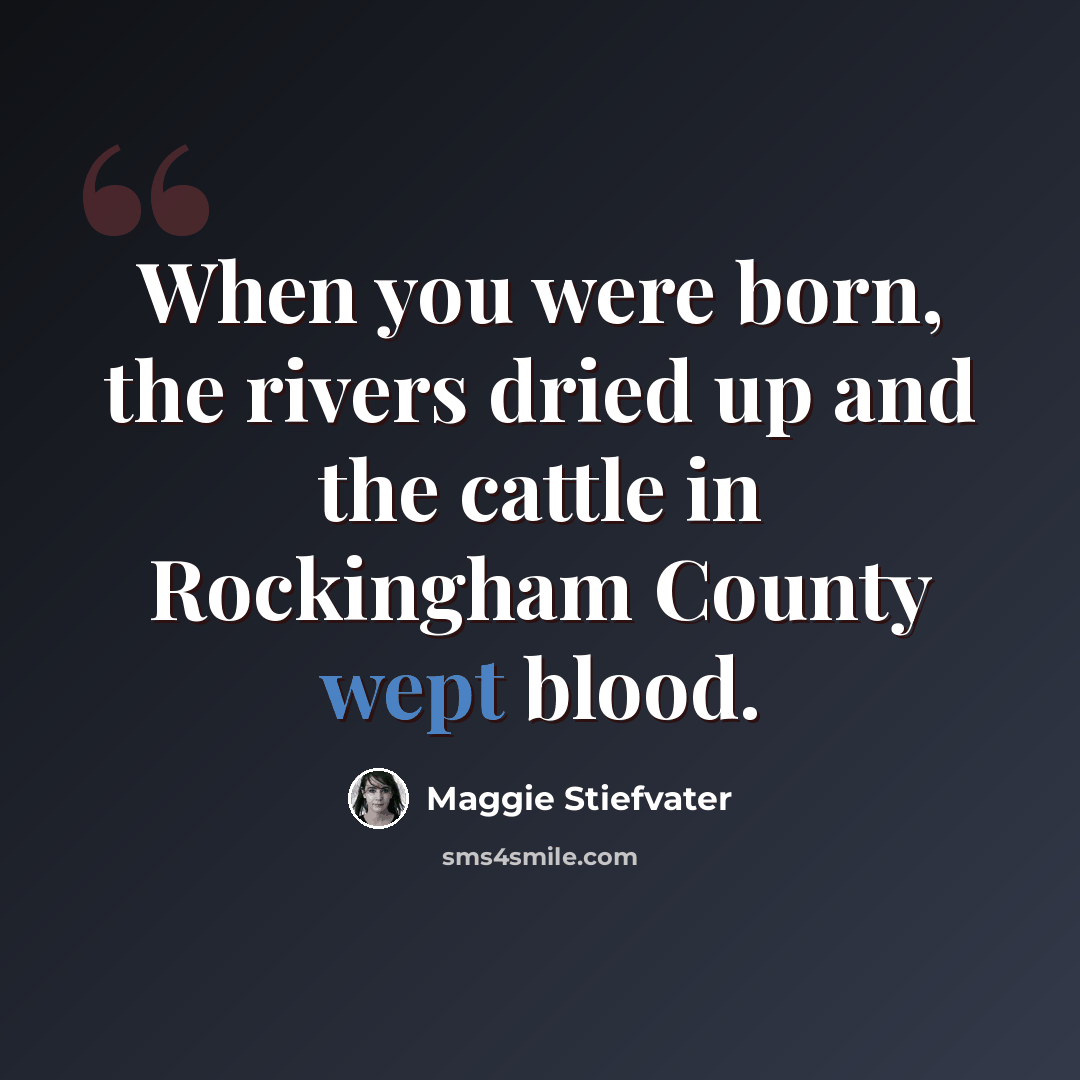 “When you were born, the rivers dried up and the cattle in Rockingham County wept blood.” quote by Maggie Stiefvater