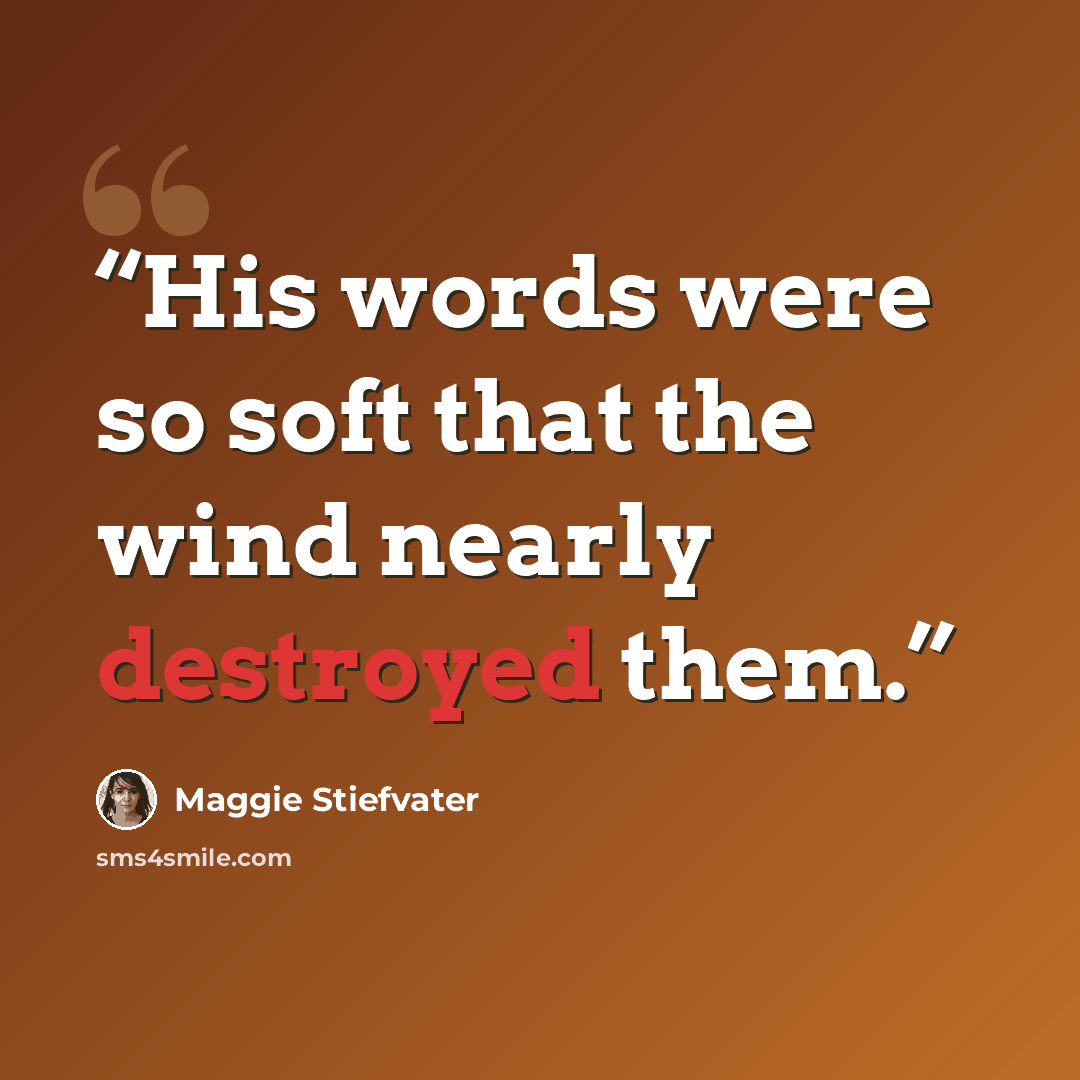 “His words were so soft that the wind nearly destroyed them.” quote by Maggie Stiefvater